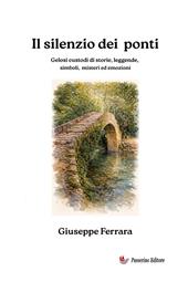 Il silenzio dei ponti. Gelosi custodi di storia, leggende, misteri ed emozioni