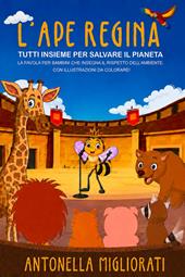 L'ape regina: tutti insieme per salvare il pianeta. La favola per bambini che insegna il rispetto dell'ambiente. Con illustrazioni da colorare!