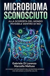 Microbioma sconosciuto. Alla scoperta del mondo invisibile dentro di noi
