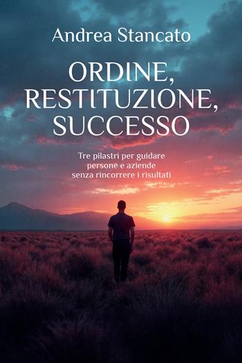 Ordine, restituzione, successo. Tre pilastri per guidare persone e aziende senza rincorrere i risultati - Andrea Stancato - Libro StreetLib 2026 | Libraccio.it