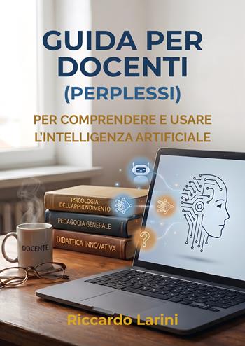 Guida per docenti (perplessi). Per comprendere e usare l'intelligenza artificiale. Nuova ediz. - Riccardo Larini - Libro StreetLib 2026 | Libraccio.it