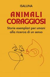 Animali coraggiosi. Storie esemplari per umani alla ricerca di un senso
