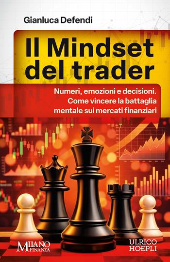 Il mindset del trader. Numeri, emozioni e decisioni. Come vincere la battaglia mentale sui mercati finanziari - Gianluca Defendi - Libro Ulrico Hoepli 2026 | Libraccio.it