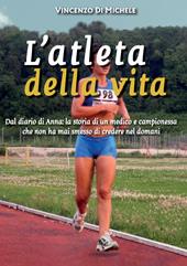 L'atleta della vita. Dal diario di Anna: la storia di un medico e campionessa che non ha mai smesso di credere nel domani
