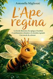 L'Ape Regina. La favola illustrata che spiega ai bambini il cambiamento climatico e lo ricorda ai grandi. Con tavole da colorare