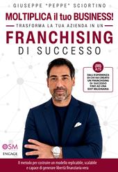 Moltiplica il tuo business! Trasforma la tua azienda in un franchising di successo. Il metodo per costruire un modello replicabile, scalabile e capace di generare libertà finanziaria vera