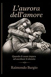 L'aurora dell'amore. Quando il cuore impara ad ascoltare il silenzio