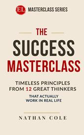 The success masterclass. Timeless principles from 12 great thinkers that actually work in real life