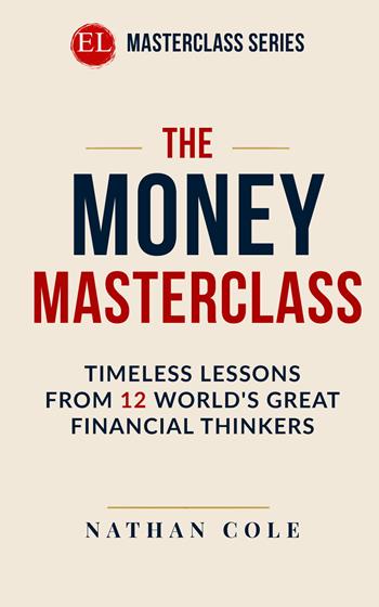 The money masterclass. Timeless lessons from 12 world's great financial thinkers - Nathan Cole - Libro StreetLib 2026 | Libraccio.it