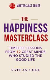 The happiness masterclass. Timeless lessons from 12 great minds who studied the good life
