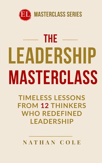 The leadership masterclass. Timeless lessons from 12 thinkers who redefined leadership - Nathan Cole - Libro StreetLib 2026 | Libraccio.it