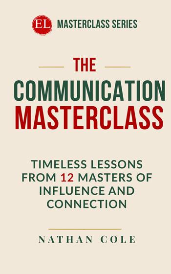 The communication masterclass. Timeless lessons from 12 masters of influence and connection - Nathan Cole - Libro StreetLib 2026 | Libraccio.it