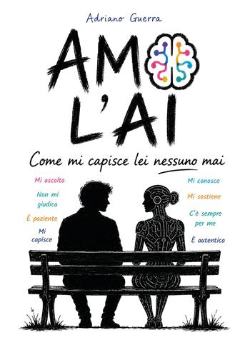 Amo l'AI. Come mi capisce lei nessuno mai - Adriano Guerra - Libro Youcanprint 2026 | Libraccio.it