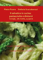 Il selvatico in cucina: pastasciutte e dintorni. Consigli, 180 ricette, 75 specie