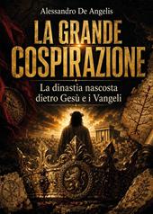 La grande cospirazione. Vol. 1: La dinastia nascosta dietro Gesù e i Vangeli