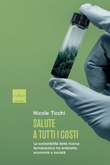 Salute a tutti i costi. La sostenibilità della ricerca farmaceutica tra ambiente, economia e società - Nicole Ticchi - Libro Codice 2022 | Libraccio.it