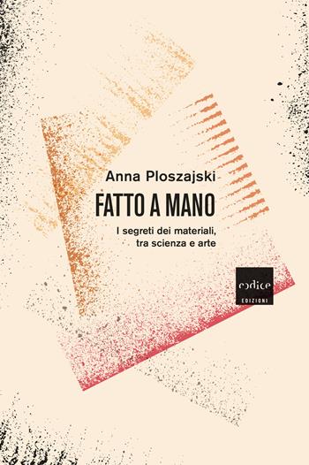 Fatto a mano. I segreti dei materiali, tra scienza e arte - Anna Ploszajski - Libro Codice 2022 | Libraccio.it