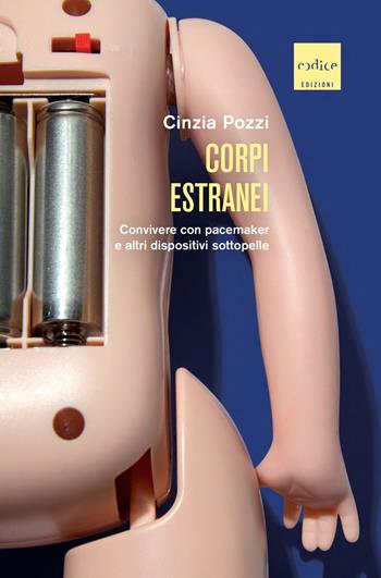 Corpi estranei. Convivere con pacemaker e altri dispositivi sottopelle - Cinzia Pozzi - Libro Codice 2022 | Libraccio.it