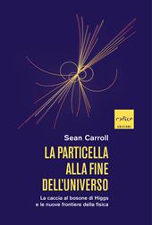La particella alla fine dell'universo. La caccia al bosone di Higgs e le nuove frontiere della fisica