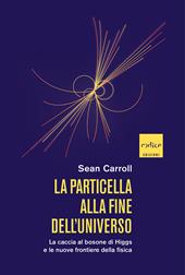 La particella alla fine dell'universo. La caccia al bosone di Higgs e le nuove frontiere della fisica