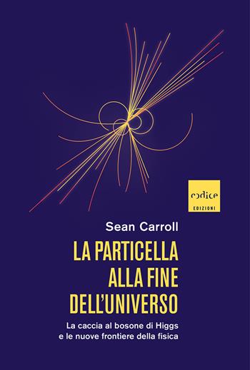 La particella alla fine dell'universo. La caccia al bosone di Higgs e le nuove frontiere della fisica - Sean Carroll - Libro Codice 2022 | Libraccio.it