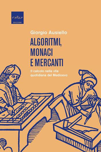 Algoritmi, monaci e mercanti. Il calcolo nella vita quotidiana del Medioevo - Giorgio Ausiello - Libro Codice 2022 | Libraccio.it