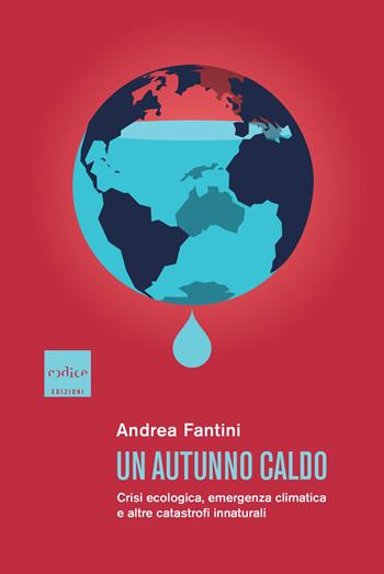 Un autunno caldo. Crisi ecologica, emergenza climatica e altre catastrofi innaturali - Andrea Fantini - Libro Codice 2023 | Libraccio.it