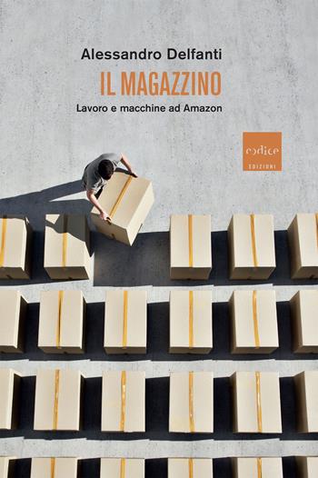 Il magazzino. Lavoro e macchine ad Amazon - Alessandro Delfanti - Libro Codice 2023 | Libraccio.it