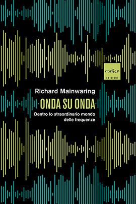 Onda su onda. Dentro lo straordinario mondo delle frequenze - Richard Mainwaring - Libro Codice 2023 | Libraccio.it