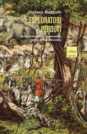 Esploratori perduti. Storie dimenticate di naturalisti italiani di fine Ottocento - Stefano Mazzotti - Libro Codice 2023 | Libraccio.it