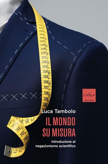 Il mondo su misura. Introduzione al negazionismo scientifico - Luca Tambolo - Libro Codice 2024 | Libraccio.it