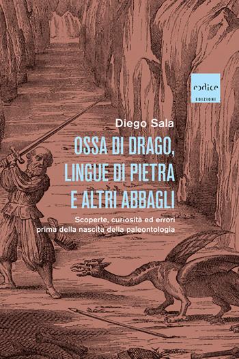 Ossa di drago, lingue di pietra e altri abbagli. Scoperte, curiosità ed errori prima della nascita della paleontologia - Diego Sala - Libro Codice 2025 | Libraccio.it