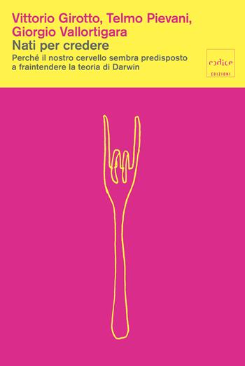 Nati per credere. Perché il nostro cervello sembra predisposto a fraintendere la teoria di Darwin - Vittorio Girotto, Telmo Pievani, Giorgio Vallortigara - Libro Codice 2026 | Libraccio.it