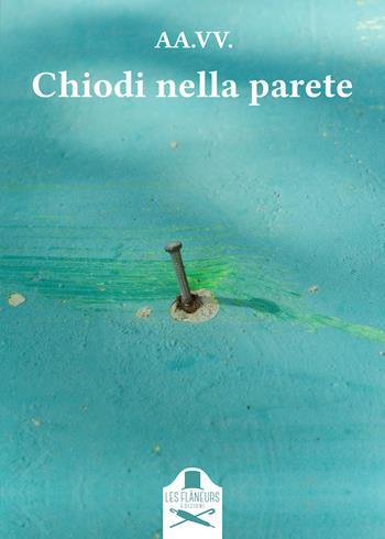 Chiodi nella parete  - Libro Les Flâneurs Edizioni 2021, Fuori collana | Libraccio.it