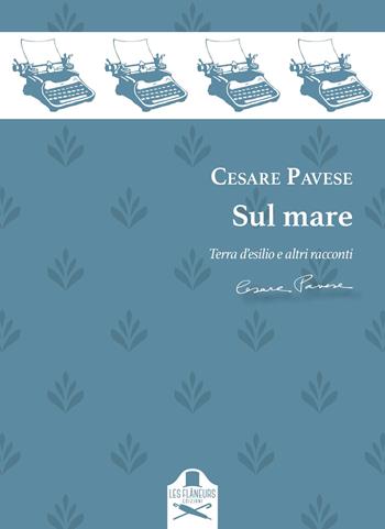 Sul mare. Racconti: Terra d'esilio-Casa al mare-L'avventura-Il castello-Fine d'Agosto-Il mare - Cesare Pavese - Libro Les Flâneurs Edizioni 2022 | Libraccio.it