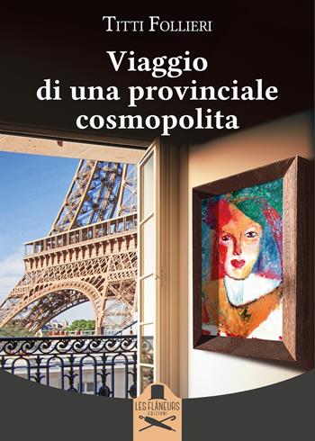 Viaggio di una provinciale cosmopolita - Titti Follieri - Libro Les Flâneurs Edizioni 2023, Montparnasse | Libraccio.it
