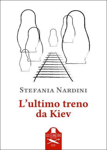 L'ultimo treno da Kiev - Stefania Nardini - Libro Les Flâneurs Edizioni 2023, Elite | Libraccio.it