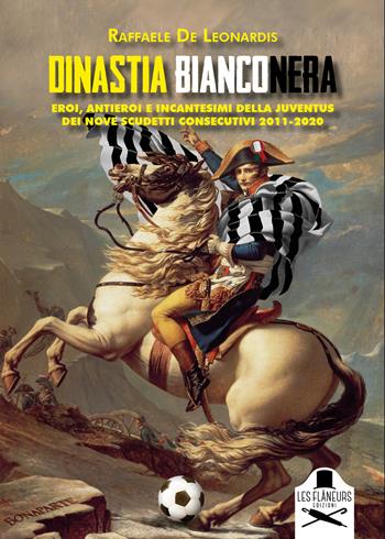 Dinastia bianconera. Eroi, antieroi e incantesimi della Juventus dei nove scudetti consecutivi 2011-2020 - Raffaele De Leonardis - Libro Les Flâneurs Edizioni 2024, Fuori collana | Libraccio.it