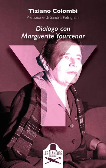 Y. Dialogo con Marguerite Yourcenar - Tiziano Colombi - Libro Les Flâneurs Edizioni 2024, Fuori collana | Libraccio.it