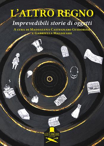 L'altro regno. Imprevedibili storie di oggetti  - Libro Les Flâneurs Edizioni 2025, Fuori collana | Libraccio.it
