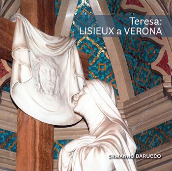 Teresa: Lisieux a Verona. Gli artisti di santa Teresa di Gesù Bambino nel Santuario di Verona Tombetta - Ermanno Barucco - Libro OCD 2024 | Libraccio.it