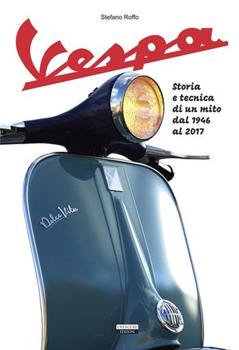 La Vespa. Storia e tecnica di un mito dal 1946 al 2017. Ediz. illustrata - Stefano Roffo - Libro Crescere 2023, Manuali | Libraccio.it