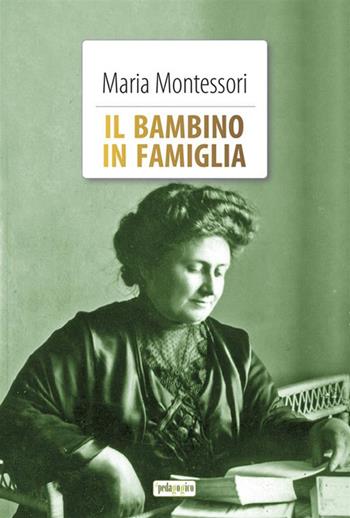 Il bambino in famiglia. Ediz. integrale. Con Segnalibro - Maria Montessori - Libro ilPedagogico 2023 | Libraccio.it