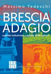 Brescia adagio. Capitale industriale, capitale della cultura