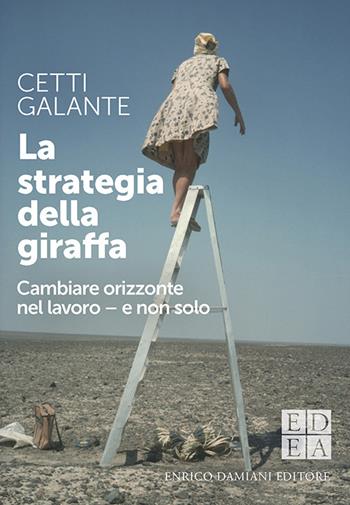 La strategia della giraffa. Cambiare orizzonte nel lavoro - e non solo - Cetti Galante - Libro ED-Enrico Damiani Editore 2022, Logiche | Libraccio.it