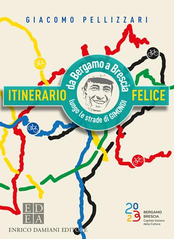 Itinerario felice. Da Bergamo a Brescia lungo le strade di Gimondi - Giacomo Pellizzari - Libro ED-Enrico Damiani Editore 2023, Logiche | Libraccio.it