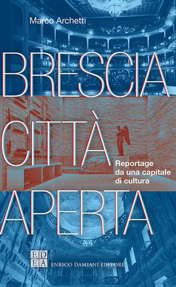 Brescia città aperta. Reportage da una capitale di cultura - Marco Archetti - Libro ED-Enrico Damiani Editore 2023 | Libraccio.it