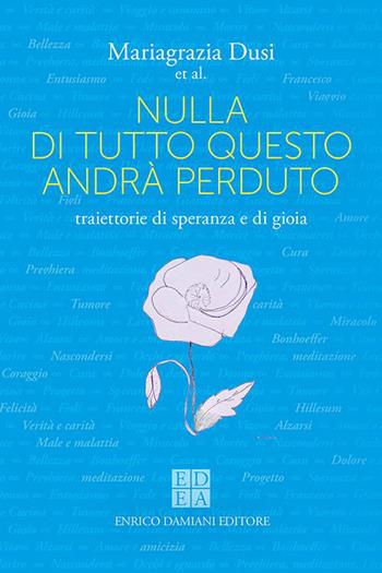 Nulla di tutto questo andrà perduto. Traiettorie di speranza e di gioia - Mariagrazia Dusi - Libro ED-Enrico Damiani Editore 2023, Logiche | Libraccio.it