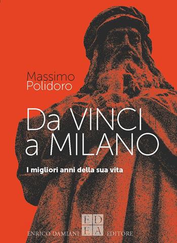 Da Vinci a Milano. I migliori anni della sua vita - Massimo Polidoro - Libro ED-Enrico Damiani Editore 2025, Logiche | Libraccio.it