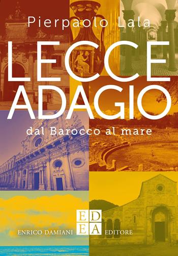 Lecce adagio. Dal Barocco al mare - Pierpaolo Lala - Libro ED-Enrico Damiani Editore 2025, Gli adagi | Libraccio.it